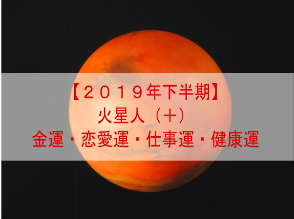 ２０１９年下半期 火星人 の金運 恋愛運 仕事運 健康運 知識0から始まる占いのたびへ